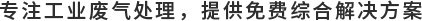 专注工业废气处理，提供免费综合解决方案