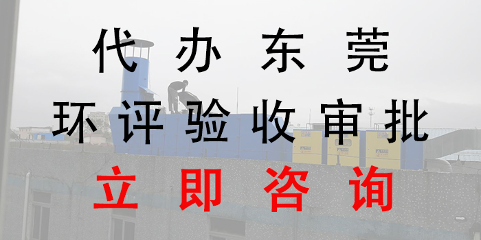 东莞环评验收审批立即咨询